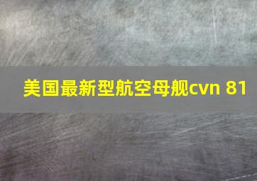 美国最新型航空母舰cvn 81